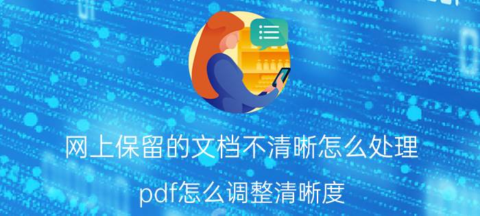 网上保留的文档不清晰怎么处理 pdf怎么调整清晰度？